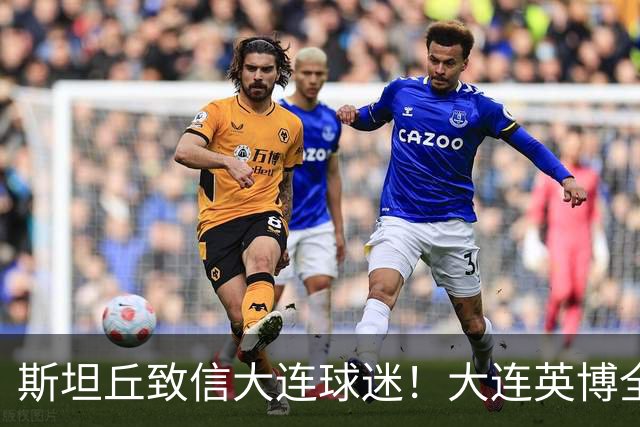 斯坦丘致信大连球迷！大连英博全力备战天王山之战！