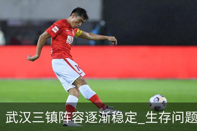 武汉三镇阵容逐渐稳定 生存问题基本得到解决