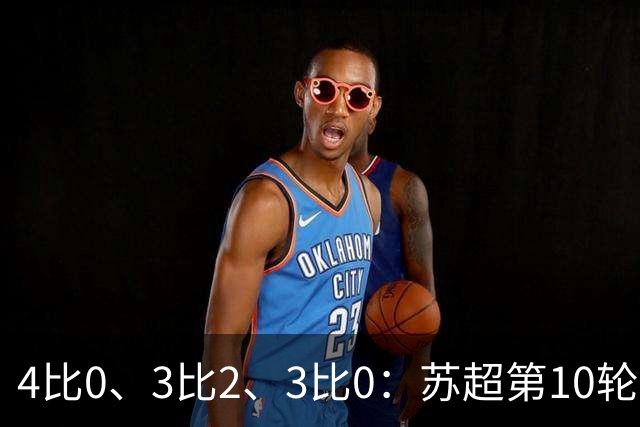 4比0、3比2、3比0:苏超第10轮三场大比分夜