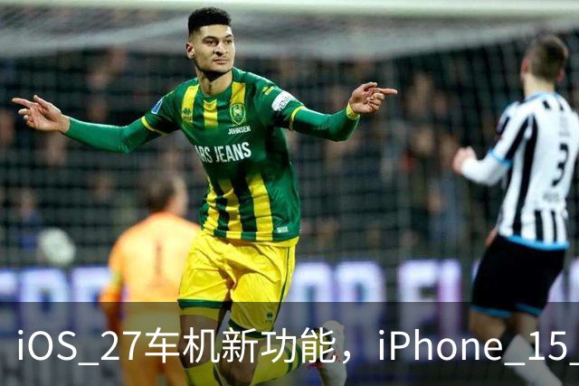 iOS 27车机新功能，iPhone 15 Pro以下用不了